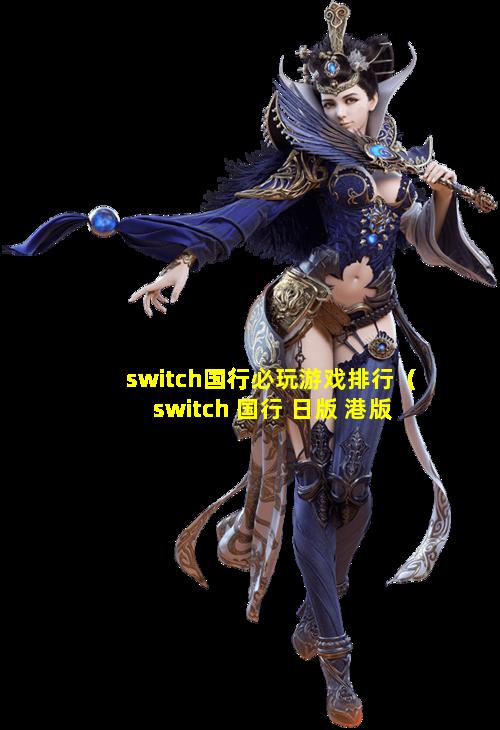 switch国行必玩游戏排行（switch 国行 日版 港版 区别）